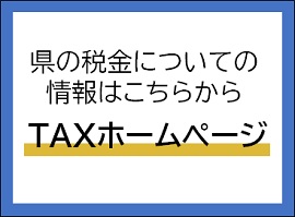 県の税金についての情報はこちらから「TAXホームページ」