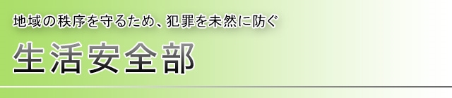 生活安全部 地域の秩序を守るため、犯罪を未然に防ぐ