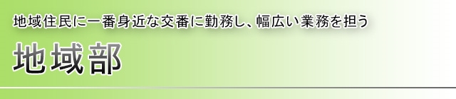 地域部 地域住民に一番身近な交番に勤務し、幅広い業務を担う
