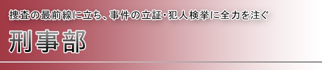 刑事部 操作の最前線に立ち、事件の立証。犯人検挙に全力を注ぐ