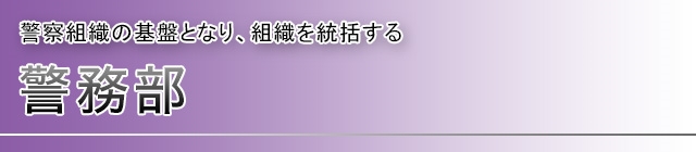 警務部 警察組織の基盤となり、組織を統括する