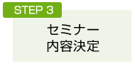 STEP3：セミナー内容決定